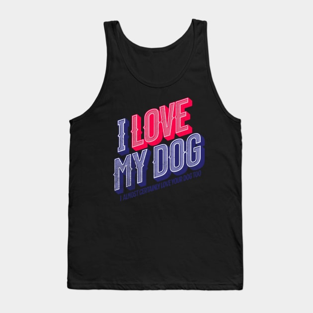 I Love My Dog and Yours Tank Top by The Atomic Robot